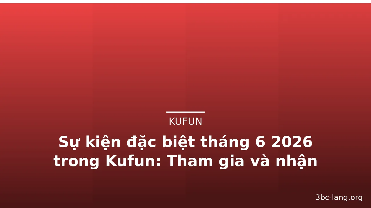 Sự kiện đặc biệt tháng 6 2026 trong Kufun: Tham gia và nhận phần thưởng — kufun · ảnh 2