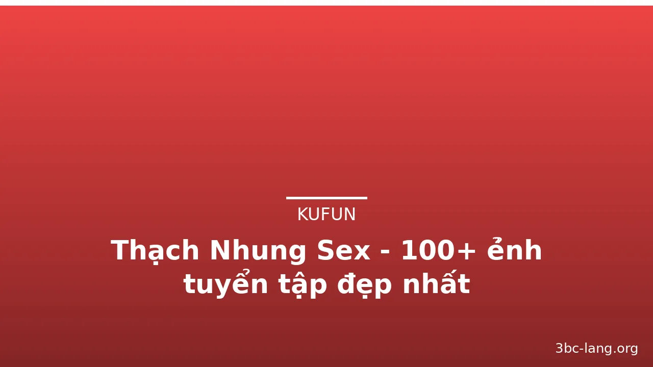 Thạch Nhung Sex - 100+ ẻ̉nh tuyển tập đẹp nhất