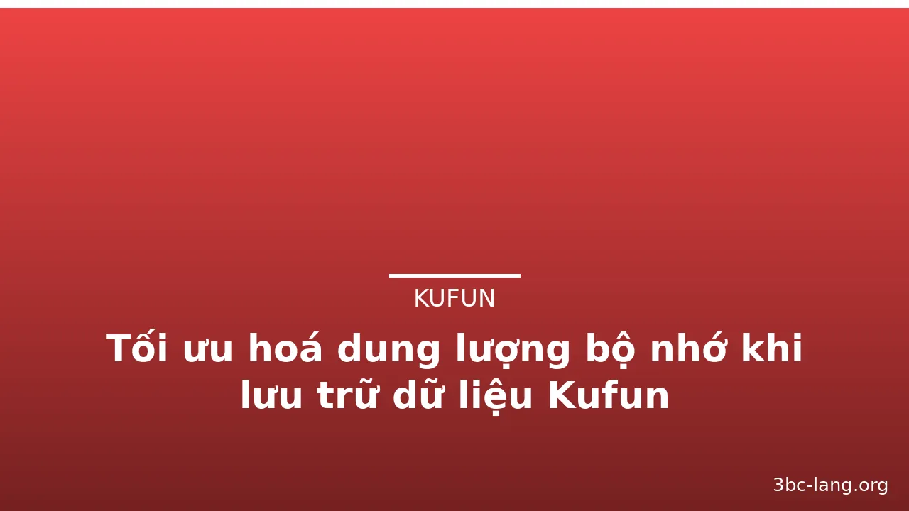 Tối ưu hoá dung lượng bộ nhớ khi lưu trữ dữ liệu Kufun — kufun · ảnh 1