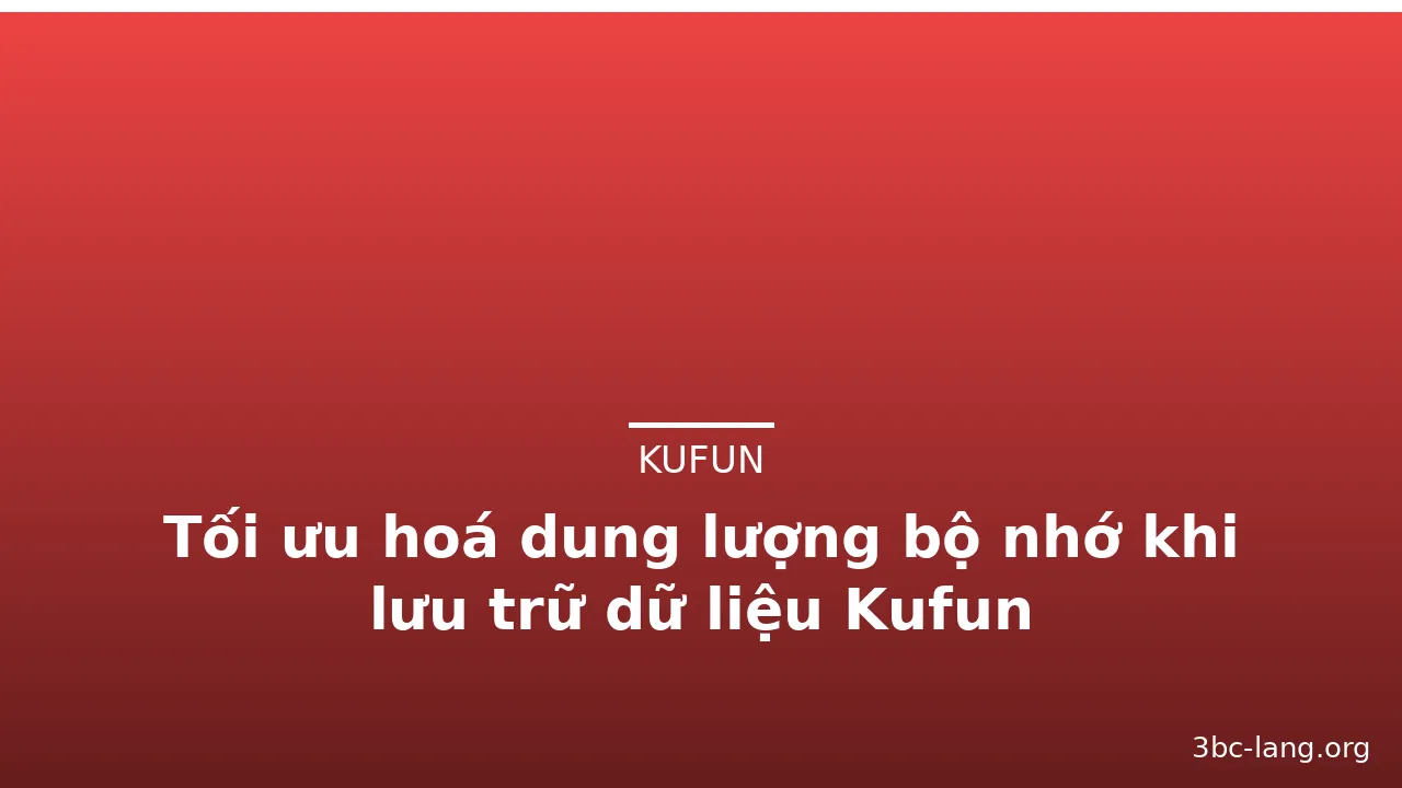 Tối ưu hoá dung lượng bộ nhớ khi lưu trữ dữ liệu Kufun — kufun · ảnh 2