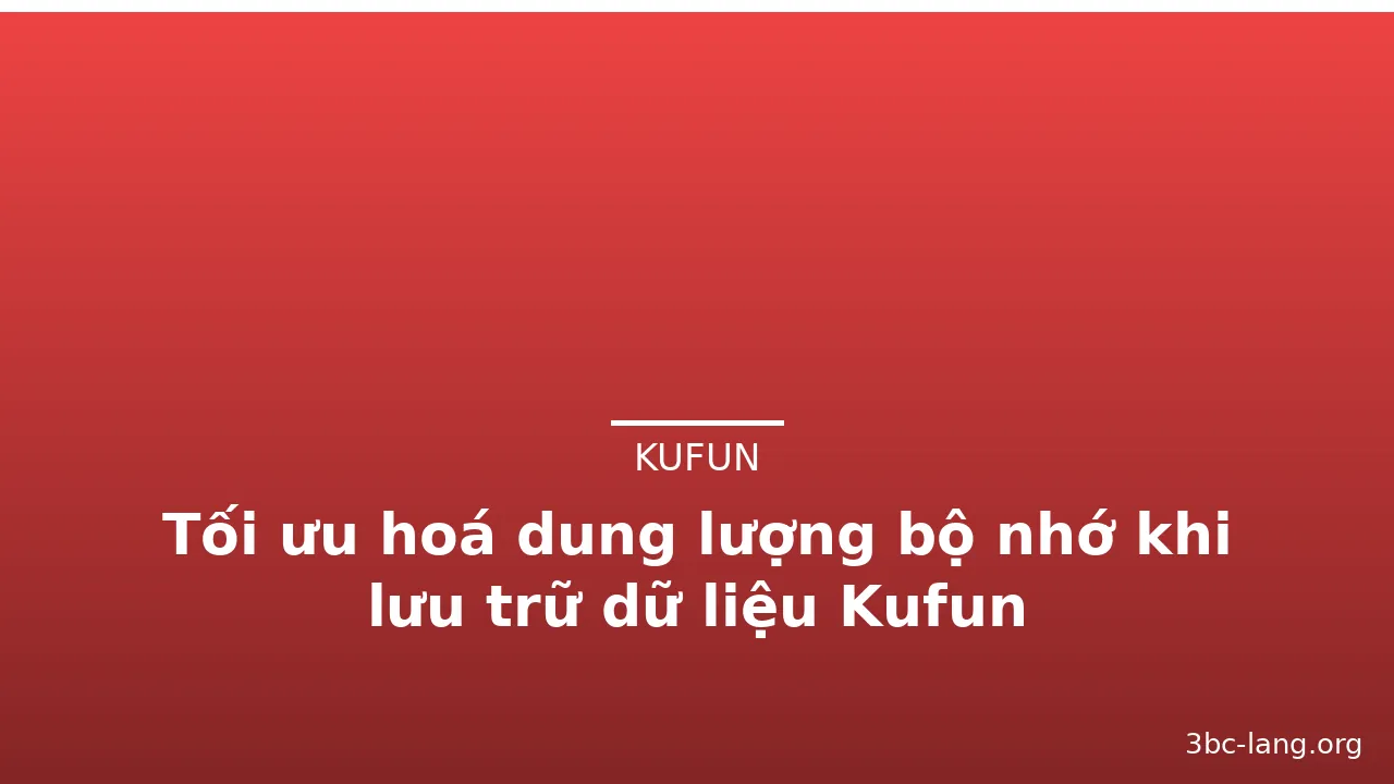Tối ưu hoá dung lượng bộ nhớ khi lưu trữ dữ liệu Kufun