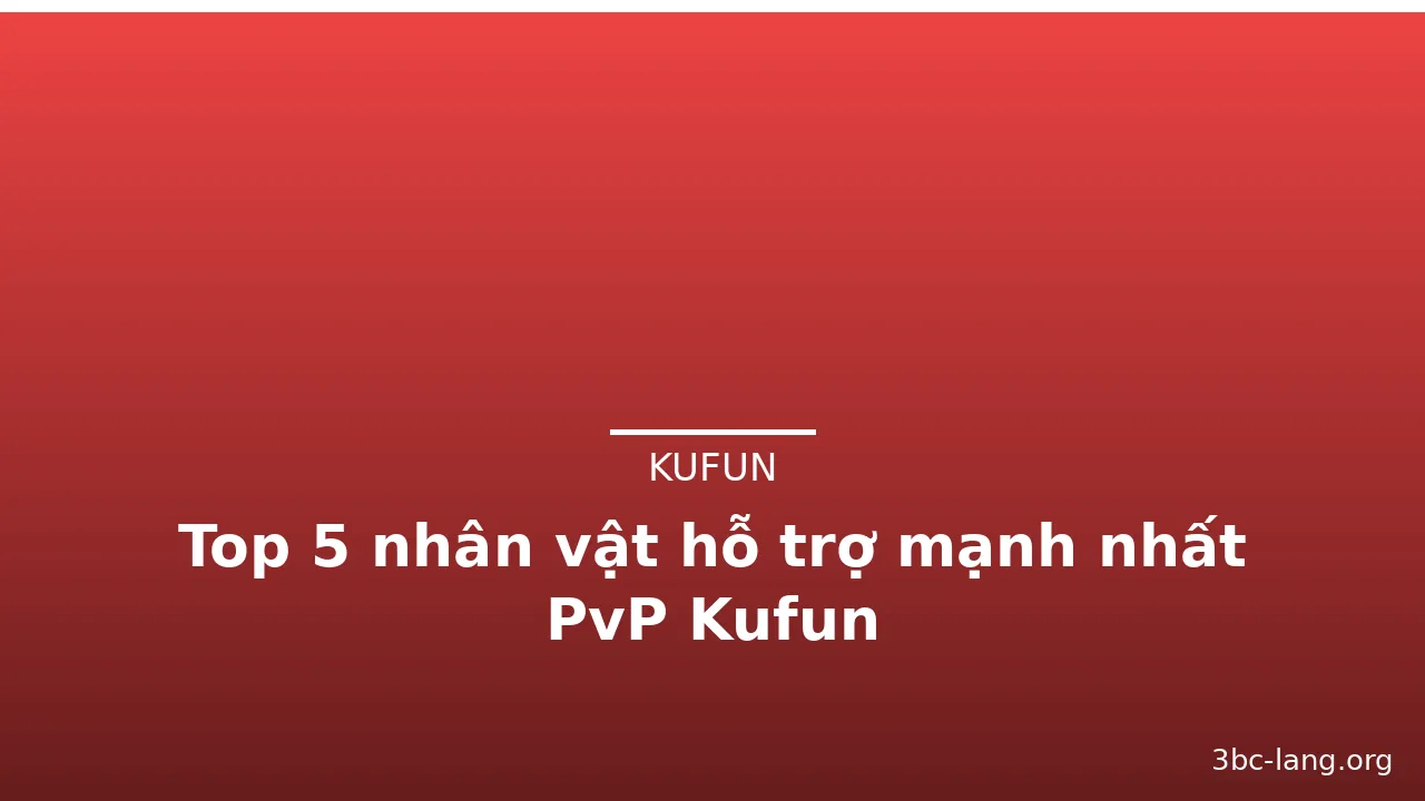 Top 5 nhân vật hỗ trợ mạnh nhất PvP Kufun — kufun · ảnh 1