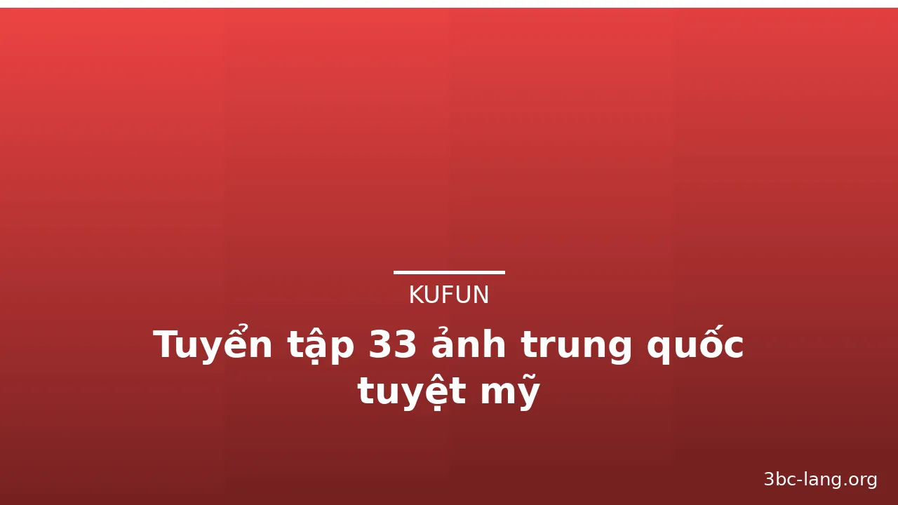 Tuyển tập 33 ảnh trung quốc tuyệt mỹ · ảnh 1