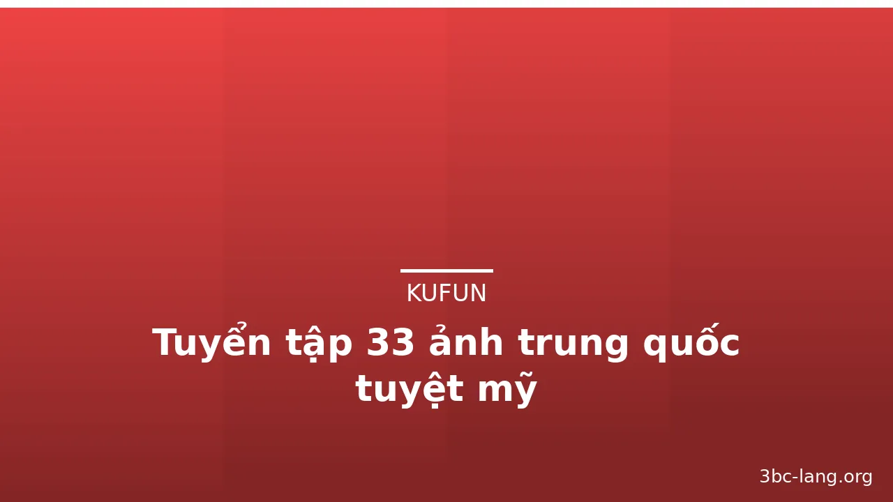Tuyển tập 33 ảnh trung quốc tuyệt mỹ · ảnh 2