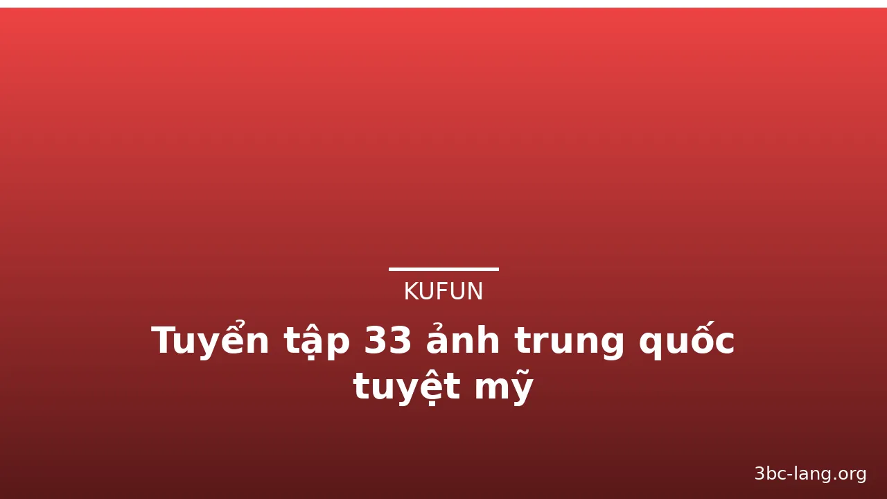 Tuyển tập 33 ảnh trung quốc tuyệt mỹ · ảnh 3