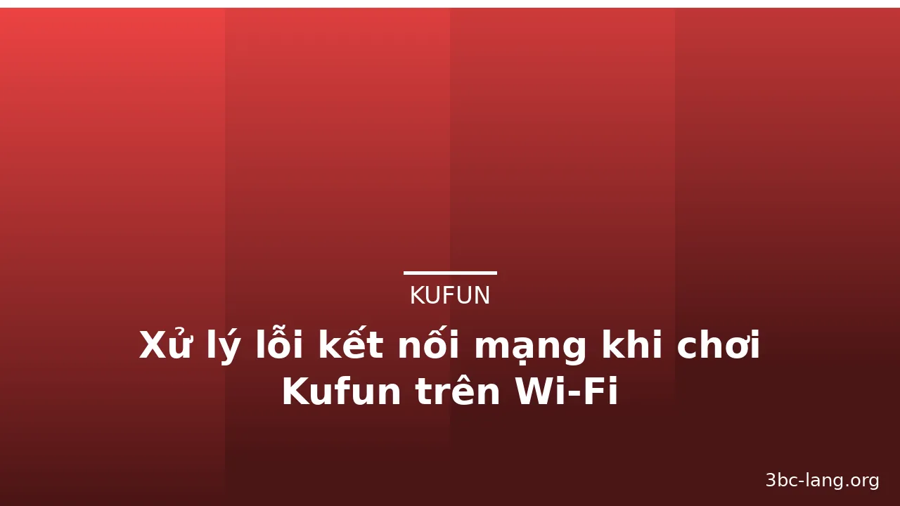 Xử lý lỗi kết nối mạng khi chơi Kufun trên Wi‑Fi — kufun · ảnh 2