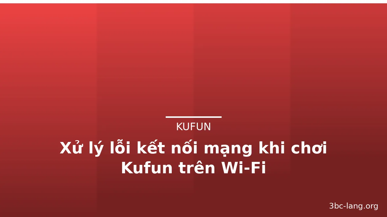 Xử lý lỗi kết nối mạng khi chơi Kufun trên Wi‑Fi — kufun · ảnh 3